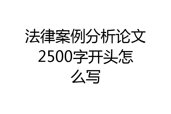 法律案例分析论文2500字开头怎么写