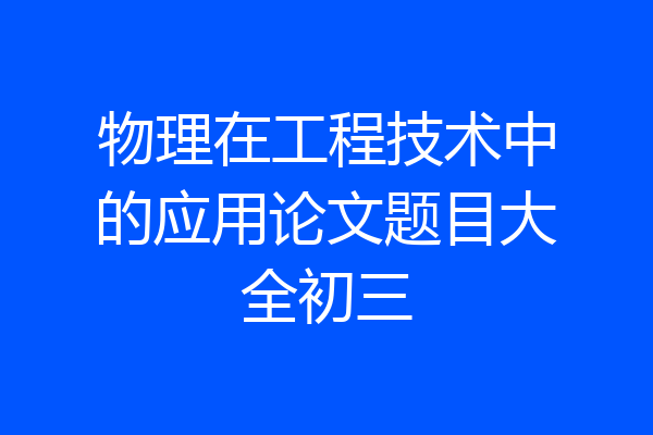 物理在工程技术中的应用论文题目大全初三