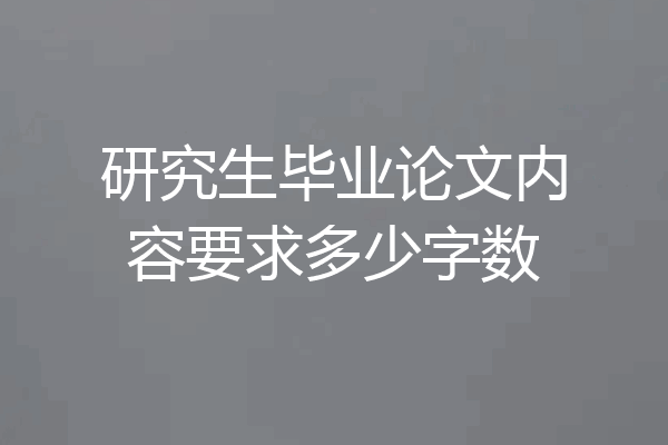 研究生毕业论文内容要求多少字数