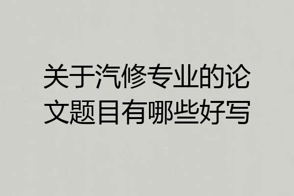 关于汽修专业的论文题目有哪些好写