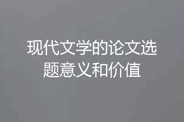 现代文学的论文选题意义和价值