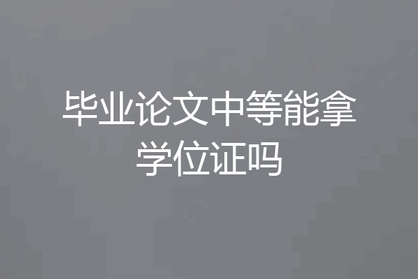 毕业论文中等能拿学位证吗