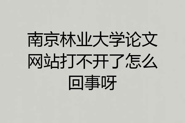 南京林业大学论文网站打不开了怎么回事呀
