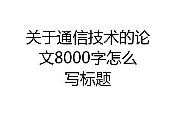 关于通信技术的论文8000字怎么写标题