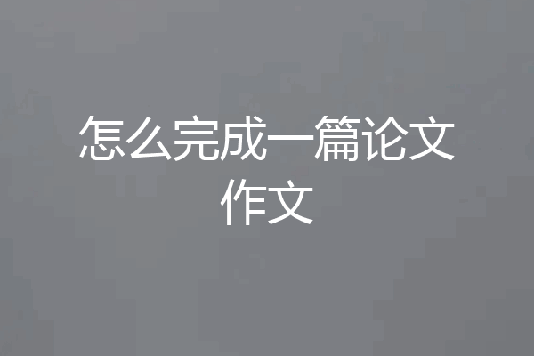 怎么完成一篇论文作文