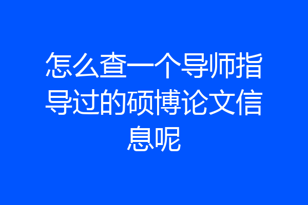 怎么查一个导师指导过的硕博论文信息呢