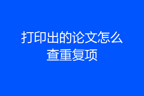 打印出的论文怎么查重复项