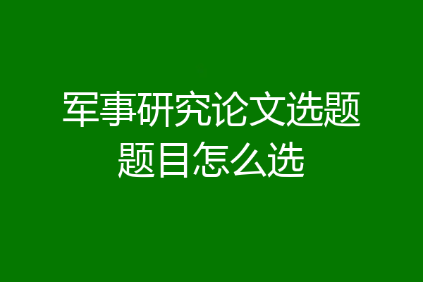 军事研究论文选题题目怎么选