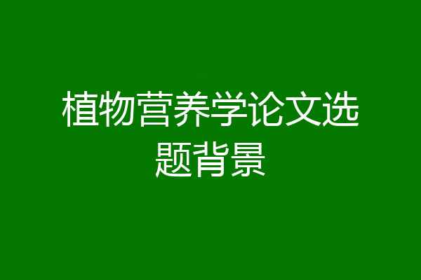 植物营养学论文选题背景