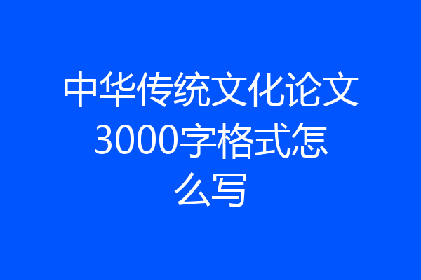 中华传统文化论文3000字格式怎么写