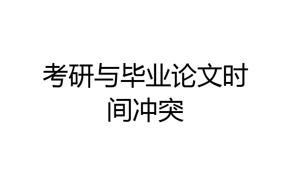 考研与毕业论文时间冲突