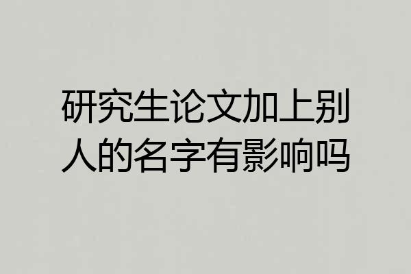 研究生论文加上别人的名字有影响吗