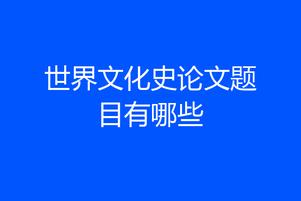 世界文化史论文题目有哪些