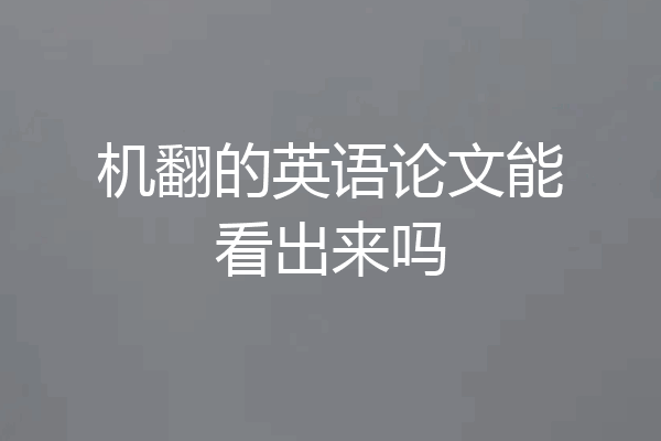 机翻的英语论文能看出来吗