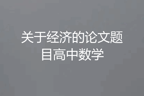 关于经济的论文题目高中数学