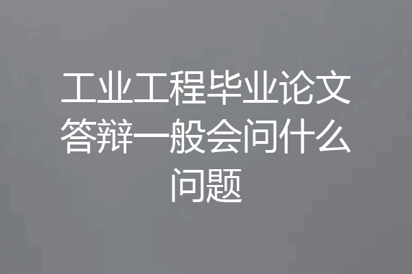 工业工程毕业论文答辩一般会问什么问题