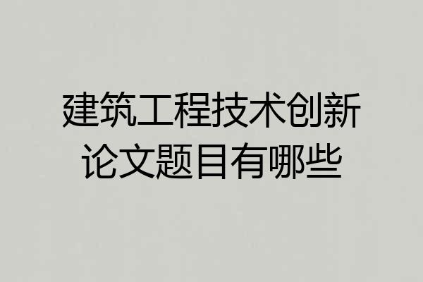 建筑工程技术创新论文题目有哪些