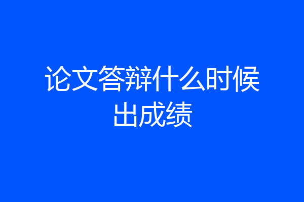 论文答辩什么时候出成绩