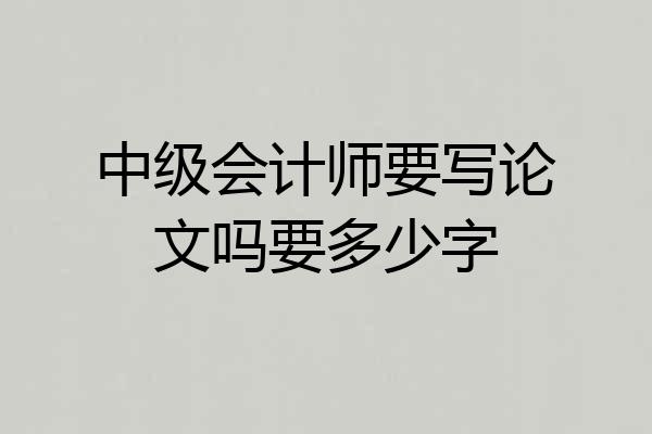 中级会计师要写论文吗要多少字