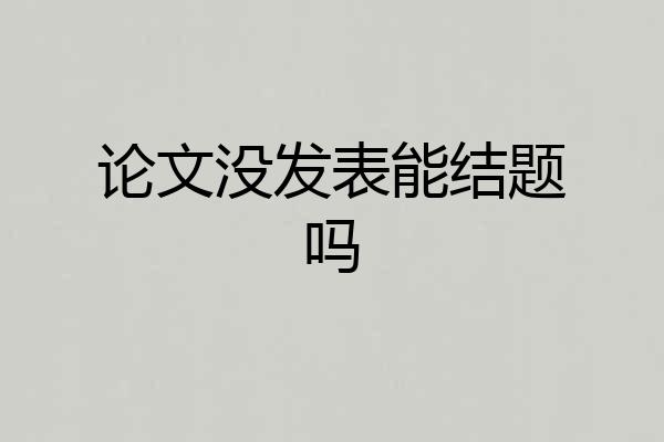 论文没发表能结题吗
