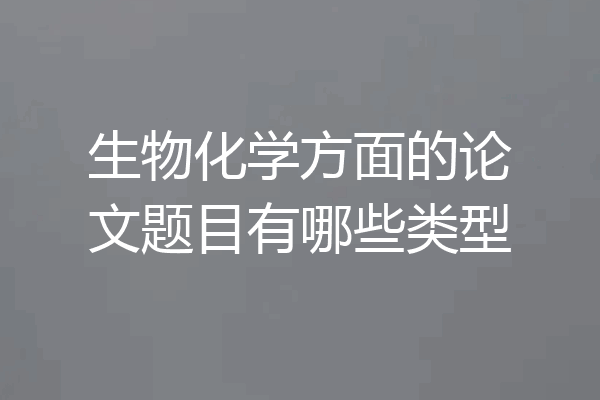 生物化学方面的论文题目有哪些类型