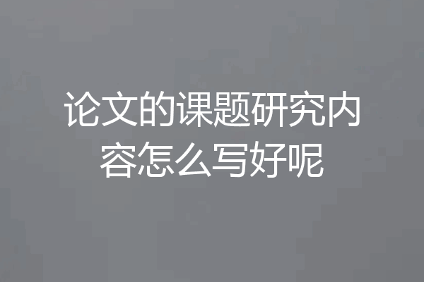 论文的课题研究内容怎么写好呢