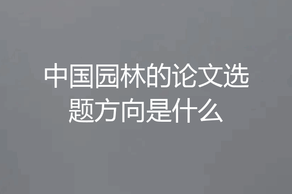 中国园林的论文选题方向是什么