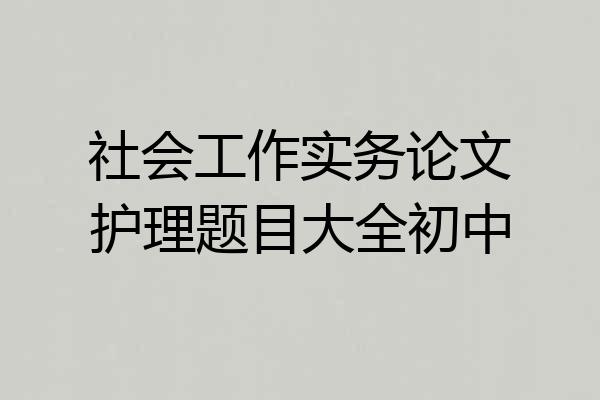 社会工作实务论文护理题目大全初中