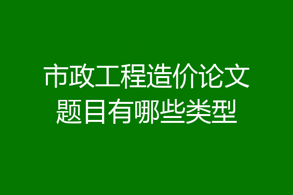 市政工程造价论文题目有哪些类型
