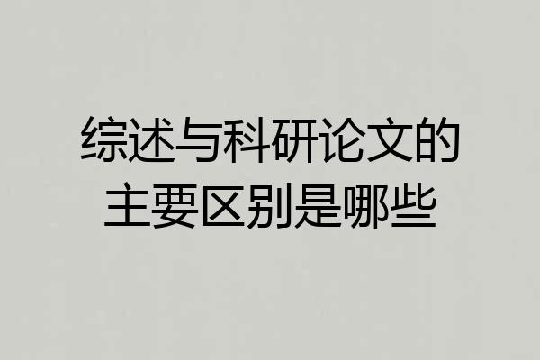 综述与科研论文的主要区别是哪些