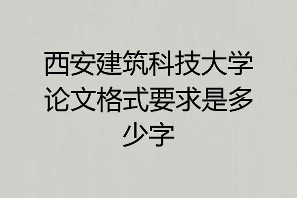 西安建筑科技大学论文格式要求是多少字