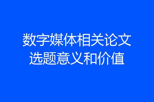 数字媒体相关论文选题意义和价值