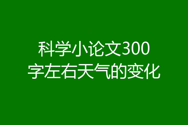 科学小论文300字左右天气的变化