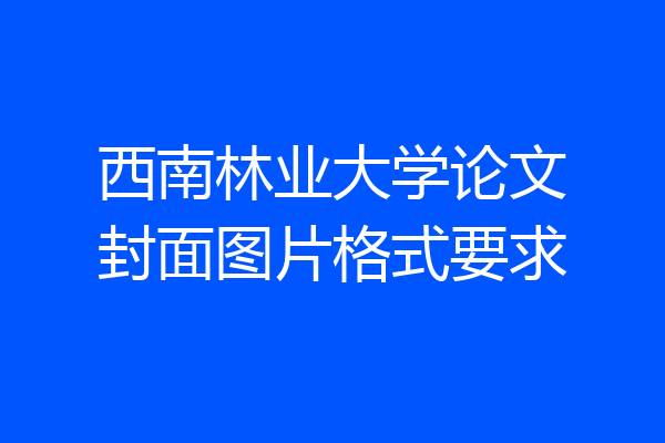 西南林业大学论文封面图片格式要求