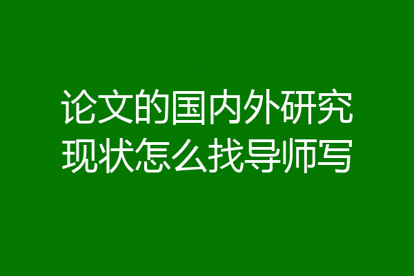 论文的国内外研究现状怎么找导师写