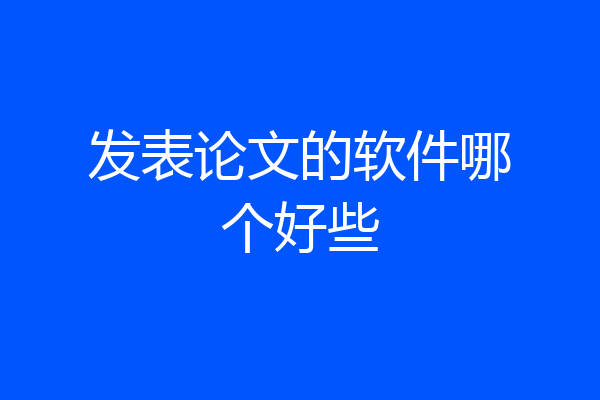 发表论文的软件哪个好些