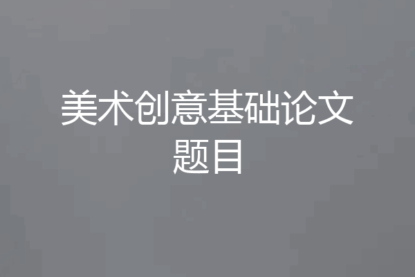 美术创意基础论文题目