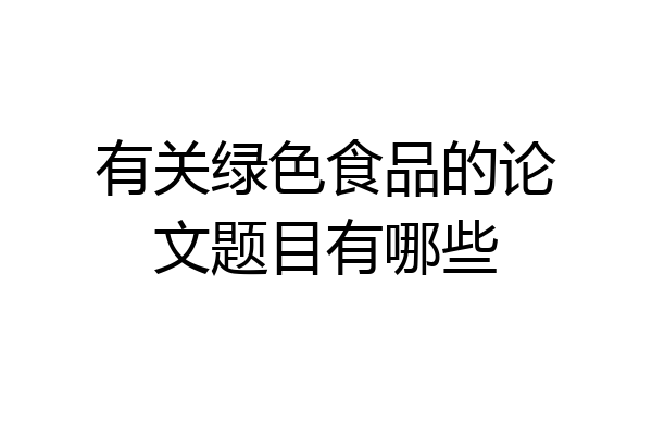 有关绿色食品的论文题目有哪些