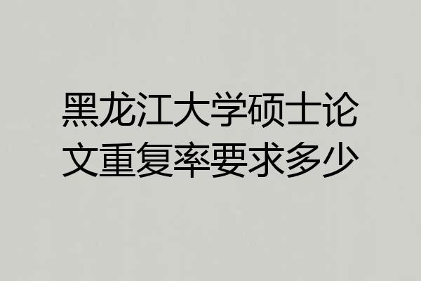 黑龙江大学硕士论文重复率要求多少