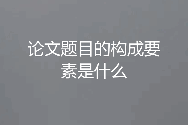 论文题目的构成要素是什么