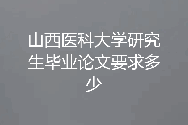 山西医科大学研究生毕业论文要求多少