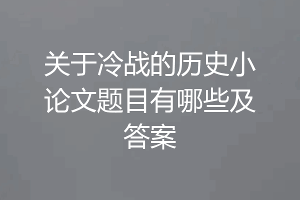 关于冷战的历史小论文题目有哪些及答案
