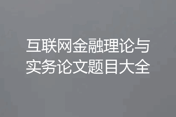 互联网金融理论与实务论文题目大全