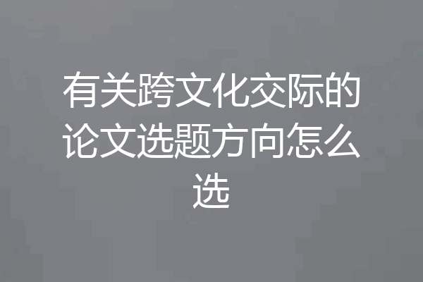 有关跨文化交际的论文选题方向怎么选