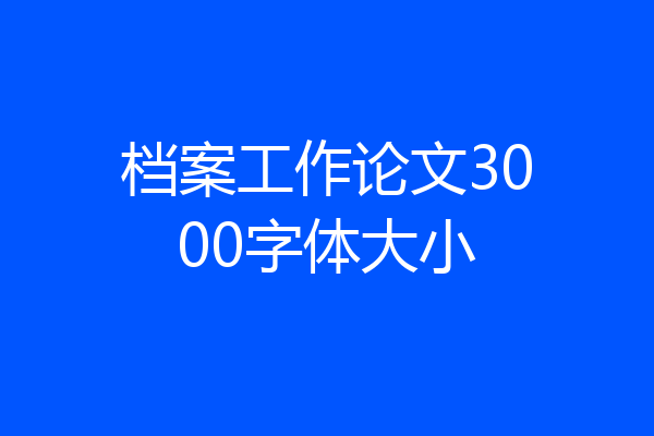 档案工作论文3000字体大小