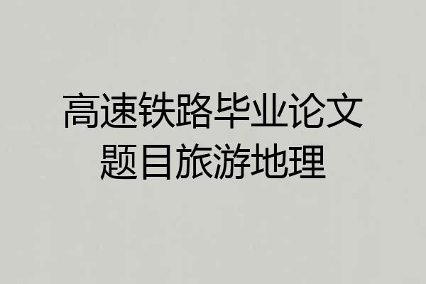 高速铁路毕业论文题目旅游地理