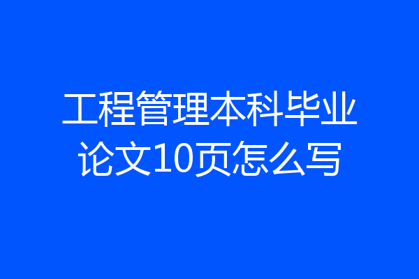 工程管理本科毕业论文10页怎么写