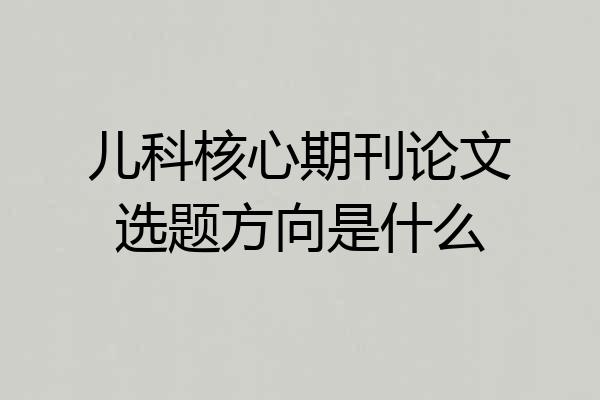 儿科核心期刊论文选题方向是什么