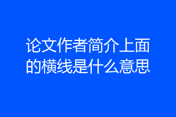 论文作者简介上面的横线是什么意思