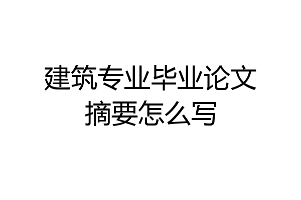 建筑专业毕业论文摘要怎么写
